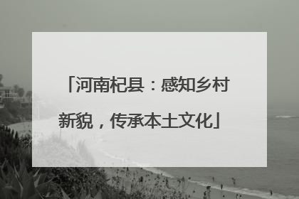 河南杞县：感知乡村新貌，传承本土文化