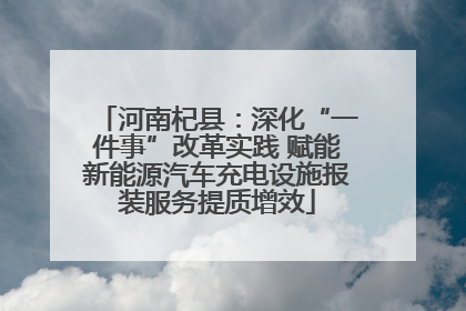 河南杞县：深化“一件事”改革实践 赋能新能源汽车充电设施报装服务提质增效