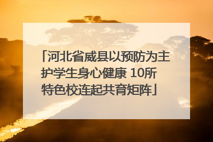 河北省威县以预防为主护学生身心健康 10所特色校连起共育矩阵