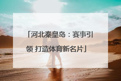 河北秦皇岛：赛事引领 打造体育新名片