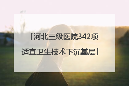 河北三级医院342项适宜卫生技术下沉基层