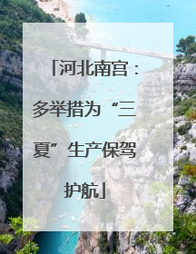 河北南宫：多举措为“三夏”生产保驾护航