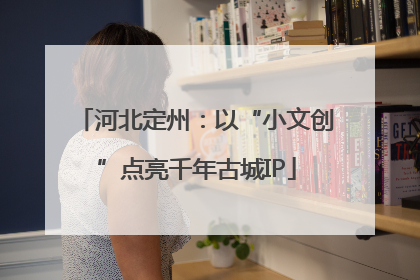 河北定州：以“小文创”点亮千年古城IP