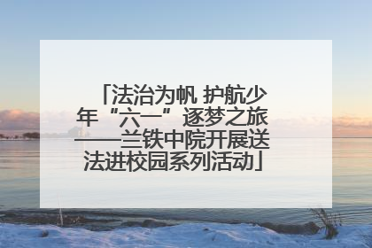法治为帆 护航少年“六一”逐梦之旅——兰铁中院开展送法进校园系列活动