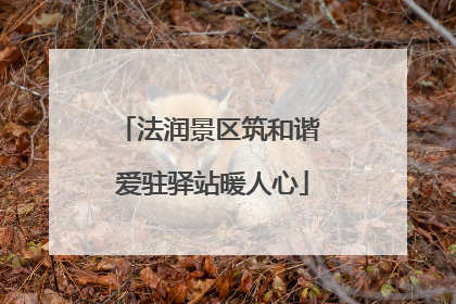 法润景区筑和谐 爱驻驿站暖人心