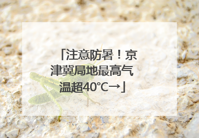 注意防暑！京津冀局地最高气温超40℃→