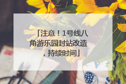 注意！1号线八角游乐园封站改造，持续时间