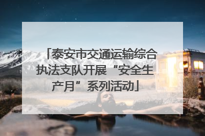泰安市交通运输综合执法支队开展“安全生产月”系列活动