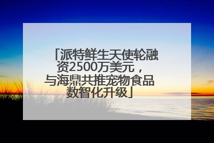 派特鲜生天使轮融资2500万美元，与海鼎共推宠物食品数智化升级