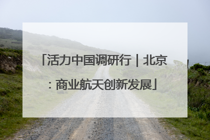 活力中国调研行｜北京：商业航天创新发展