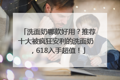 洗面奶哪款好用？推荐十大被疯狂安利的洗面奶，618入手超值！