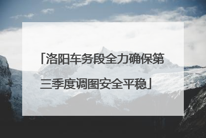 洛阳车务段全力确保第三季度调图安全平稳