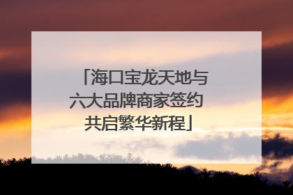海口宝龙天地与六大品牌商家签约 共启繁华新程