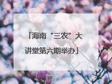 海南“三农”大讲堂第六期举办