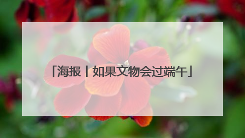 海报丨如果文物会过端午