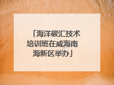 海洋碳汇技术培训班在威海南海新区举办