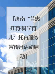 济南“普惠托育·科学育儿”托育服务宣传月活动启动
