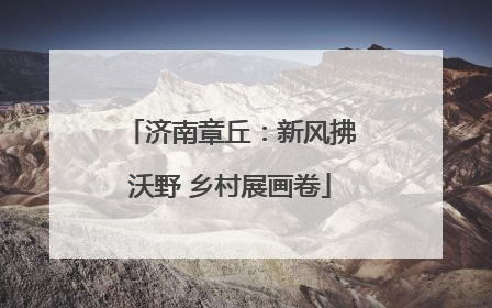 济南章丘：新风拂沃野 乡村展画卷