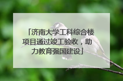 济南大学工科综合楼项目通过竣工验收，助力教育强国建设