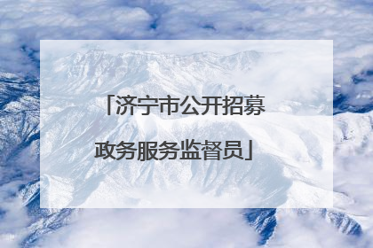 济宁市公开招募政务服务监督员