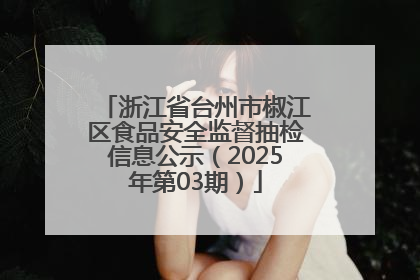 浙江省台州市椒江区食品安全监督抽检信息公示（2025年第03期）