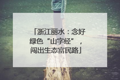 浙江丽水：念好绿色“山字经”，闯出生态富民路