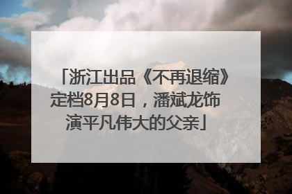 浙江出品《不再退缩》定档8月8日，潘斌龙饰演平凡伟大的父亲