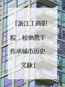 浙江工商职院：校地携手传承城市历史文脉