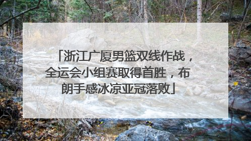 浙江广厦男篮双线作战，全运会小组赛取得首胜，布朗手感冰凉亚冠落败