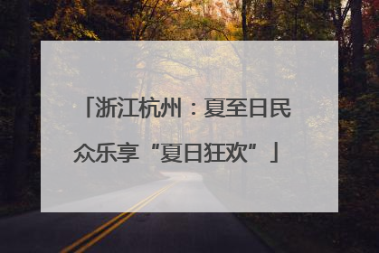浙江杭州：夏至日民众乐享“夏日狂欢”