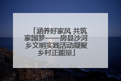 涵养好家风 共筑家国梦——房县沙河乡文明实践活动凝聚乡村正能量