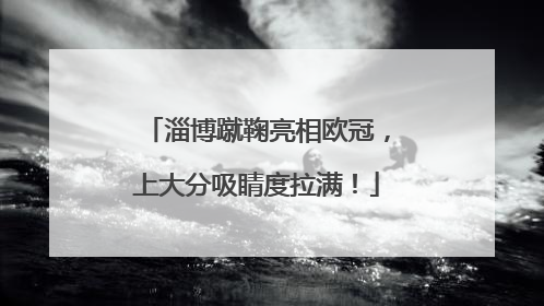淄博蹴鞠亮相欧冠，上大分吸睛度拉满！