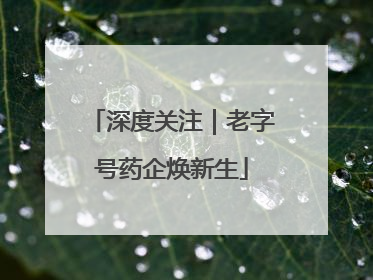 深度关注｜老字号药企焕新生