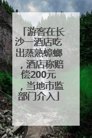 游客在长沙一酒店吃出蒸熟蟑螂，酒店称赔偿200元，当地市监部门介入