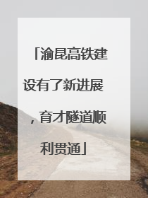 渝昆高铁建设有了新进展，育才隧道顺利贯通