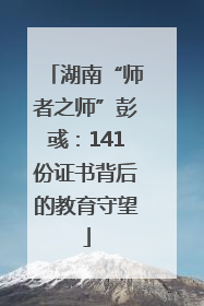 湖南“师者之师”彭彧：141份证书背后的教育守望