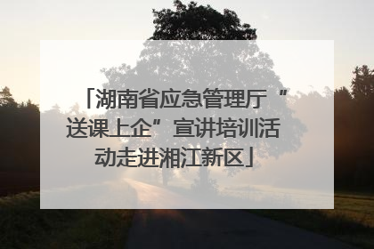 湖南省应急管理厅“送课上企”宣讲培训活动走进湘江新区