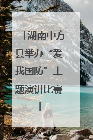 湖南中方县举办“爱我国防”主题演讲比赛