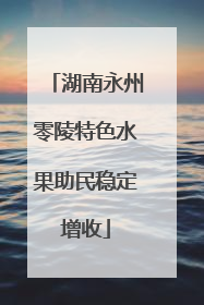 湖南永州零陵特色水果助民稳定增收