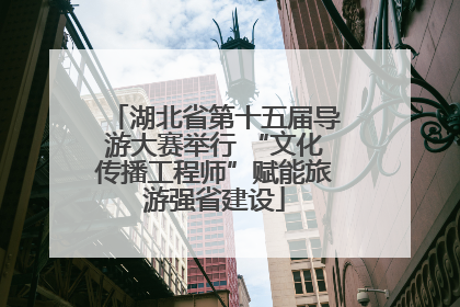 湖北省第十五届导游大赛举行 “文化传播工程师”赋能旅游强省建设