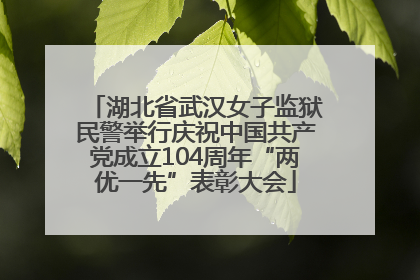 湖北省武汉女子监狱民警举行庆祝中国共产党成立104周年“两优一先”表彰大会