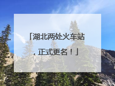 湖北两处火车站，正式更名！