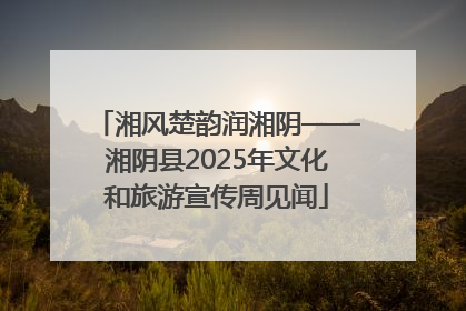湘风楚韵润湘阴——湘阴县2025年文化和旅游宣传周见闻