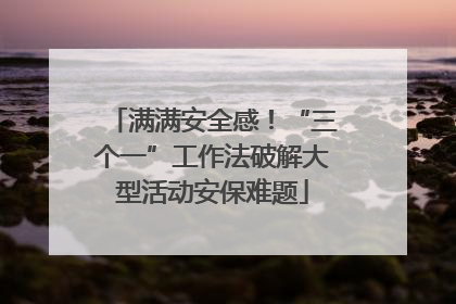 满满安全感！“三个一”工作法破解大型活动安保难题
