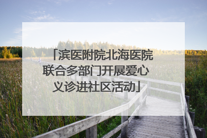 滨医附院北海医院联合多部门开展爱心义诊进社区活动