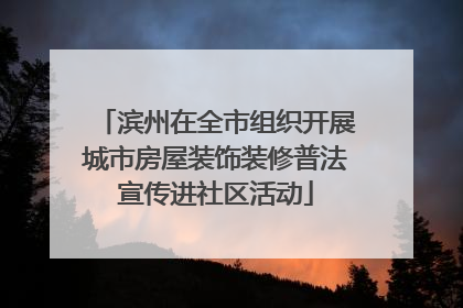 滨州在全市组织开展城市房屋装饰装修普法宣传进社区活动
