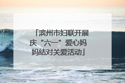 滨州市妇联开展庆“六一”爱心妈妈结对关爱活动