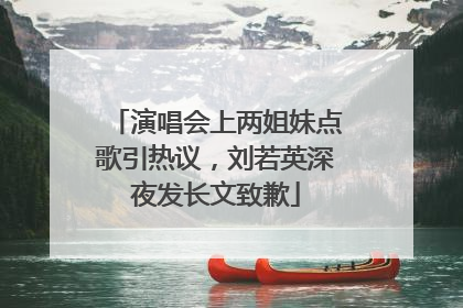 演唱会上两姐妹点歌引热议，刘若英深夜发长文致歉