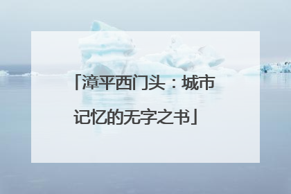 漳平西门头：城市记忆的无字之书