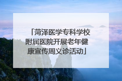 菏泽医学专科学校附属医院开展老年健康宣传周义诊活动